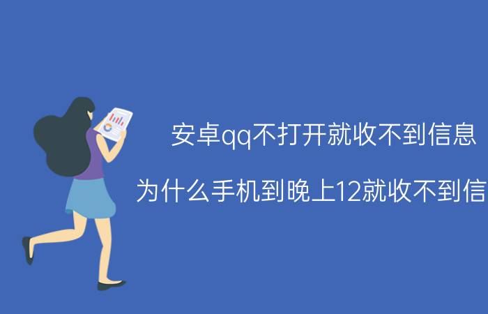 安卓qq不打开就收不到信息 为什么手机到晚上12就收不到信息？